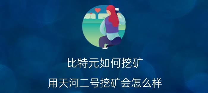 比特元如何挖矿 用天河二号挖矿会怎么样？